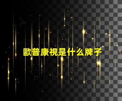 歐普康視是什么牌子 歐普一是什么牌子